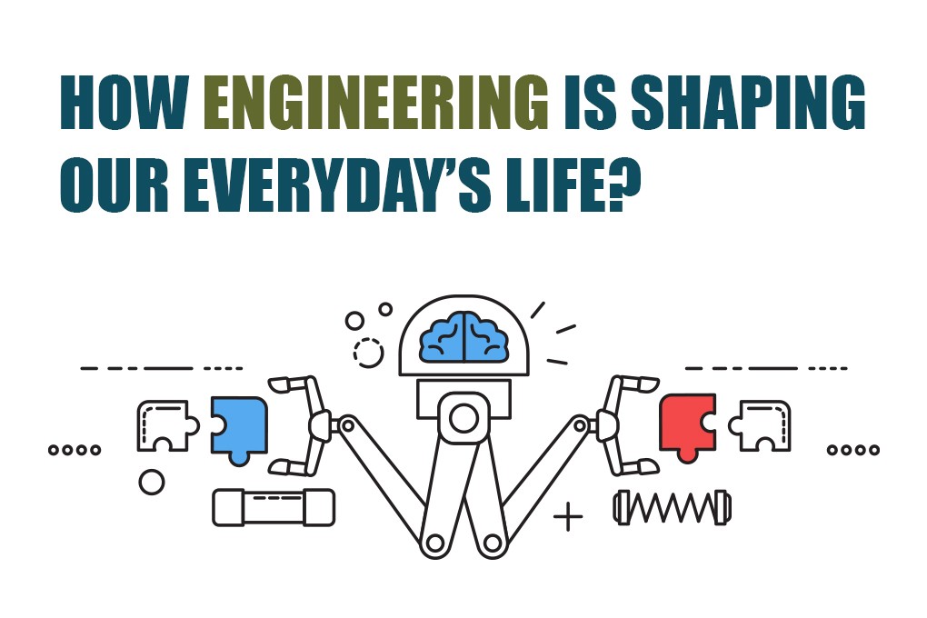 How Engineering is shaping our everyday’s life